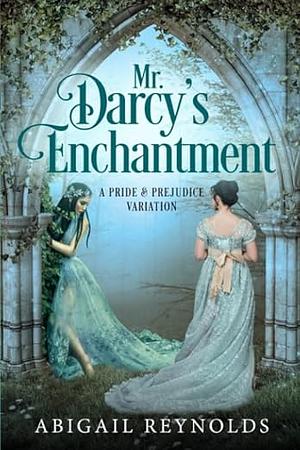 Mr. Darcy's Enchantment: A Pride & Prejudice Variation by Abigail Reynolds