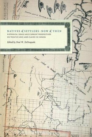 Natives and Settlers Now and Then: Historical Issues abd Current Perspectives on Treaties and Land Claims in Canada by Paul W. DePasquale, Jonathan Hart