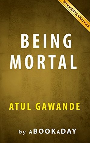 Being Mortal: : Medicine and What Matters in the End by Atul Gawande | Summary & Analysis by aBookaDay
