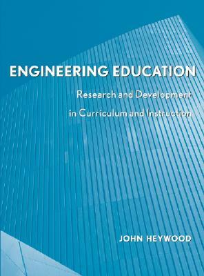 Engineering Education: Research and Development in Curriculum and Instruction by John Heywood