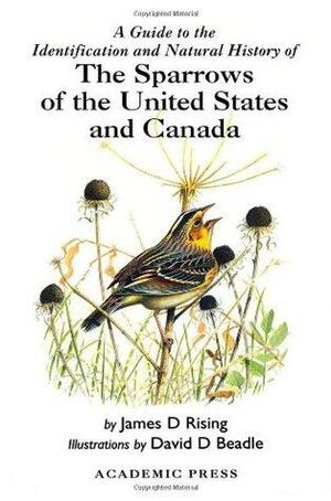 A Guide to the Identification and Natural History of the Sparrows of the United States and Canada by James D. Rising