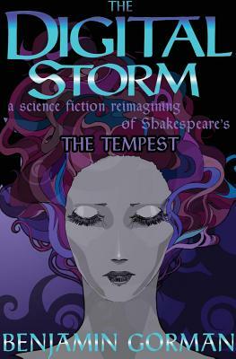 The Digital Storm: A Science Fiction Reimagining Of William Shakespeare's The Tempest by Benjamin Gorman