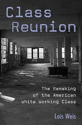 Class Reunion: The Remaking of the American White Working Class by Lois Weis
