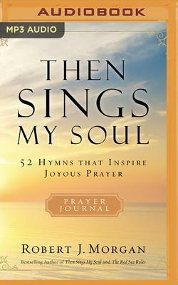 Then Sings My Soul: 52 Hymns That Inspire Joyous Prayer by Robert J. Morgan