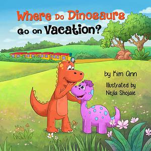 Where Do Dinosaurs Go on Vacation?: Fun story that encourages imagination and creative thinking. Ages 3-8, preschool to 2nd grade. by Kim Ann, Nejla Shojaie