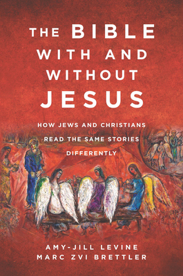 The Bible with and Without Jesus: How Jews and Christians Read the Same Stories Differently by Marc Zvi Brettler, Amy-Jill Levine