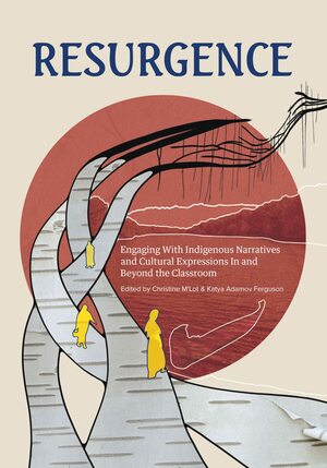 Resurgence: Engaging With Indigenous Narratives and Cultural Expressions In and Beyond the Classroom by Christine M'Lot, Katya Adamov Ferguson