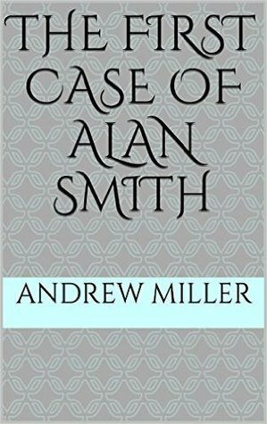 The First Case of Alan Smith by Andrew Miller