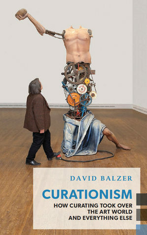 Curationism: How Curating Took Over the Art World and Everything Else (Exploded VIews) by David Balzer