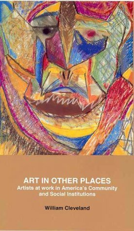 Art in Other Places: Artists at Work in America's Community and Social Institutions by William Cleveland