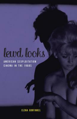 Lewd Looks: American Sexploitation Cinema in the 1960s by Elena Gorfinkel