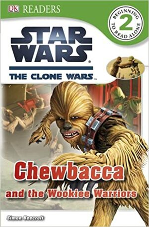 Star Wars: The Clone Wars: Chewbacca and the Wookiee Warriors (DK Readers L2) by Simon Beecroft