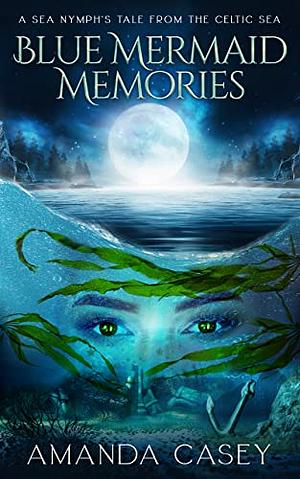 Blue Mermaid Memories A Sea Nymph's Tale from the Celtic Sea by Amanda Casey