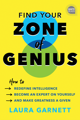 Find Your Zone of Genius: How to Redefine Intelligence, Become an Expert on Yourself, and Make Greatness a Given by Laura Garnett