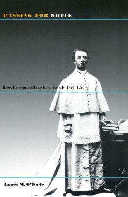 Passing for White: Race, Religion, and the Healy Family, 1820-1920 by James M. O'Toole