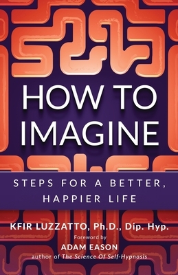 How to Imagine: Steps for a Better, Happier Life by Kfir Luzzatto