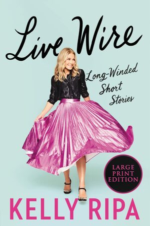Live Wire: Long-Winded Short Stories by Kelly Ripa