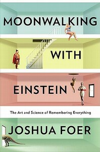 Moonwalking with Einstein: The Art and Science of Remembering Everything by Joshua Foer