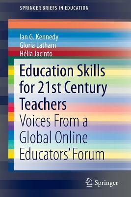 Education Skills for 21st Century Teachers: Voices from a Global Online Educators' Forum by Gloria Latham, Helia Jacinto, Ian G. Kennedy