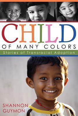 Child of Many Colors: Stories of Transracial Adoption by Shannon Guymon, Shannon Guymon