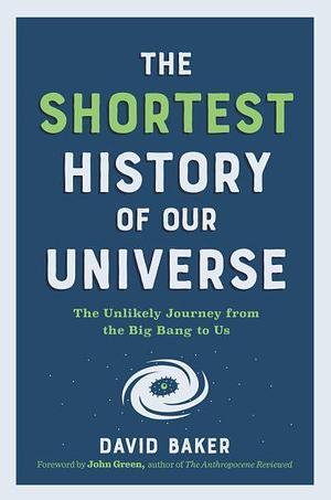 The Shortest History of Our Universe: The Unlikely Journey from the Big Bang to Us by David Baker