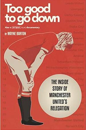 Too Good To Go Down: The Inside Story of Manchester United's Relegation by Wayne Barton