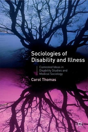 Sociologies of Disability and Illness: Contested Ideas in Disability Studies and Medical Sociology by Carol Thomas