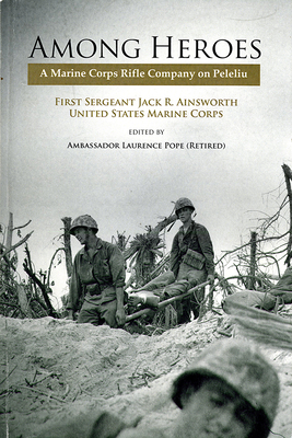 Among Heroes: A Marine Corps Rifle Company on Peleliu by Jack R. Ainsworth