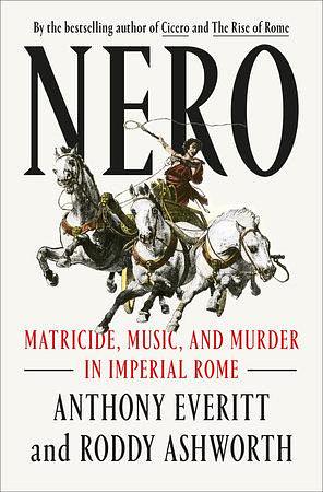 Nero: Matricide, Music, and Murder in Imperial Rome by Anthony Everitt, Roddy Ashworth