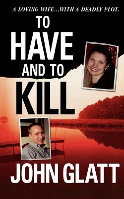 To Have and to Kill: Nurse Melanie McGuire, an Illicit Affair, and the Gruesome Murder of Her Husband by John Glatt