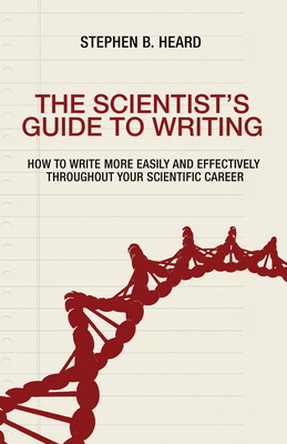 The Scientist's Guide to Writing: How to Write More Easily and Effectively Throughout Your Scientific Career by Stephen B. Heard