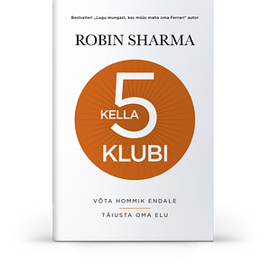 Kella 5 klubi. Võta hommik endale. Täiusta oma elu. by Robin S. Sharma