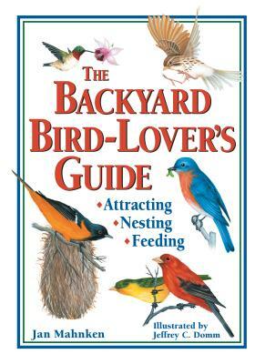 The Backyard Bird-Lover's Guide: Attracting, Nesting, Feeding by Jan Mahnken