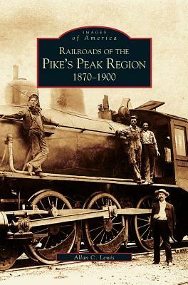 Railroads of the Pike's Peak Region: 1870-1900 by Allan Lewis