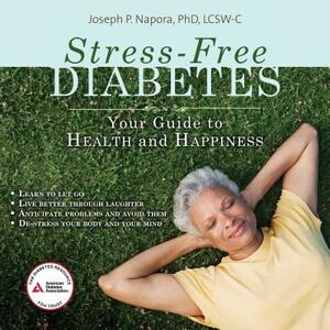 Stress-Free Diabetes: Your Guide to Health and Happiness by Joseph P. Napora