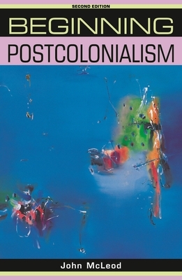 Beginning Postcolonialism: Second Edition by John McLeod
