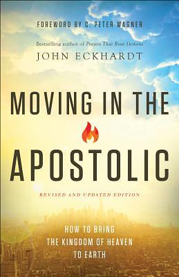 Moving in the Apostolic: How to Bring the Kingdom of Heaven to Earth by John Eckhardt