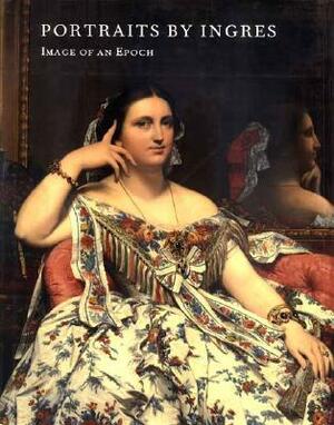 Portraits by Ingres: Image of an Epoch by Phillip Conisbee, Gary Tinterow