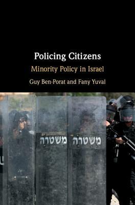 Policing Citizens: Minority Policy in Israel by Guy Ben-Porat, Fany Yuval