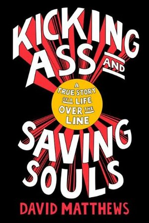 Kicking Ass and Saving Souls: A True Story of a Life Over the Line by David Matthews