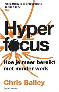 Hyperfocus: Hoe je meer bereikt met minder werk by Chris Bailey