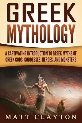 Greek Mythology: A Captivating Introduction to Greek Myths of Greek Gods, Goddesses, Heroes, and Monsters by Matt Clayton