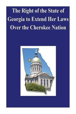 The Right of the State of Georgia to Extend Her Laws Over the Cherokee Nation by Library of Congress