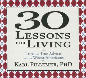 30 Lessons for Living: Tried and True Advice from the Wisest Americans by Karl Pillemer