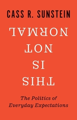 This Is Not Normal: The Politics of Everyday Expectations by Cass R. Sunstein