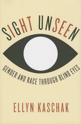 Sight Unseen: Gender and Race Through Blind Eyes by Ellyn Kaschak