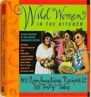 Wild Women in the Kitchen: 101 Rambunctious Recipes & 99 Tasty Tales by Wild Women Association