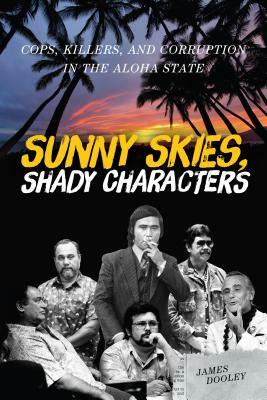 Sunny Skies, Shady Characters: Cops, Killers, and Corruption in the Aloha State by James Dooley