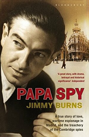 Papa Spy: A True Story of Love, Wartime Espionage in Madrid, and rhe Treachery of the Cambridge Spies by Jimmy Burns