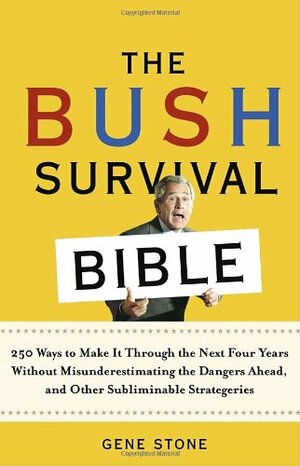 The Bush Survival Bible: 250 Ways to Make it Through the Next Four Years Without Misunderestimating the Dangers Ahead, and Other Subliminable Stategeries by Gene Stone